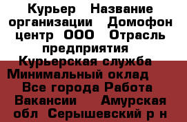 Курьер › Название организации ­ Домофон центр, ООО › Отрасль предприятия ­ Курьерская служба › Минимальный оклад ­ 1 - Все города Работа » Вакансии   . Амурская обл.,Серышевский р-н